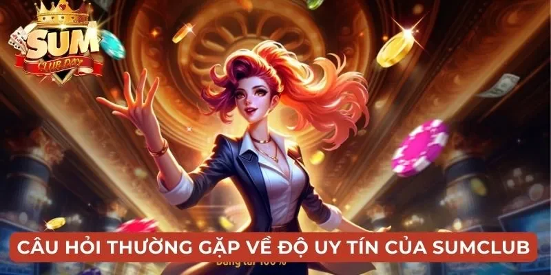 Câu hỏi thường gặp về Sumclub liên quan đến độ uy tín của cổng game